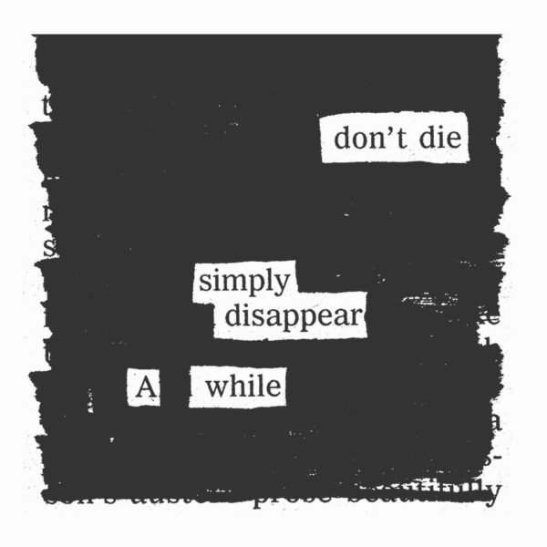 a blackout poem that reads don't die simply disappear a while